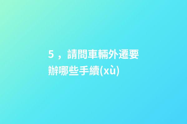 5，請問車輛外遷要辦哪些手續(xù)